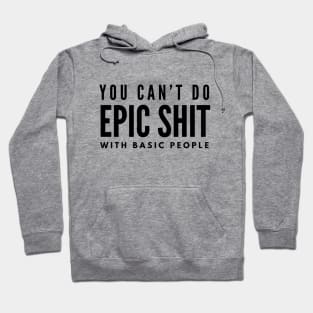 You Can't Do Epic Shit With Basic People - Motivational Words Hoodie